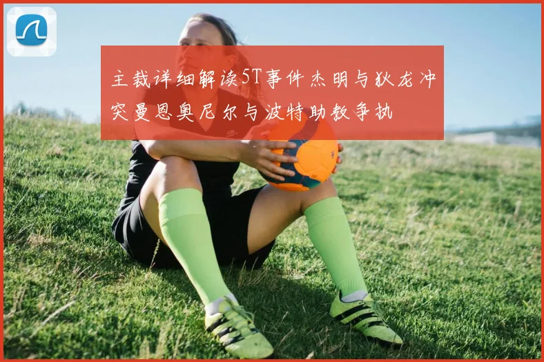 主裁详细解读5T事件杰明与狄龙冲突曼恩奥尼尔与波特助教争执