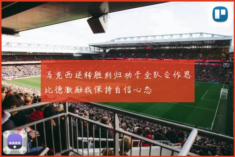马克西逆转胜利归功于全队合作恩比德激励我保持自信心态