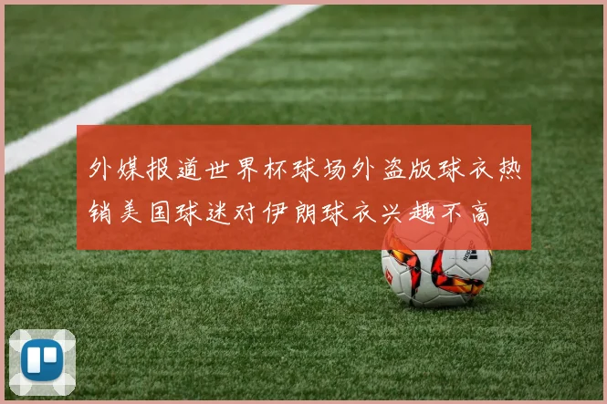 外媒报道世界杯球场外盗版球衣热销美国球迷对伊朗球衣兴趣不高