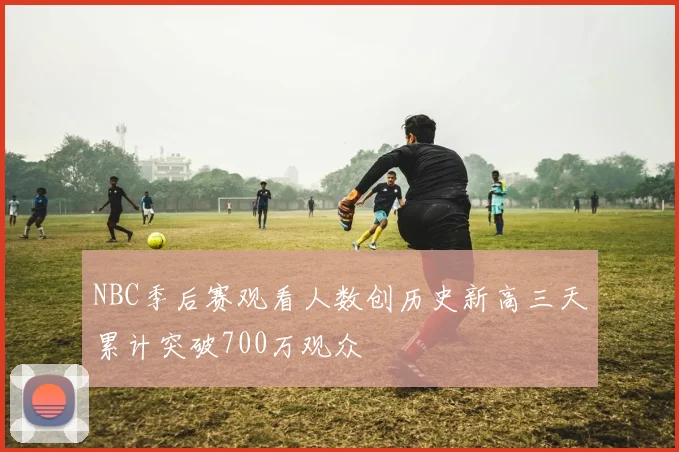 NBC季后赛观看人数创历史新高三天累计突破700万观众