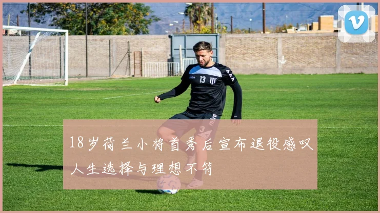 18岁荷兰小将首秀后宣布退役感叹人生选择与理想不符