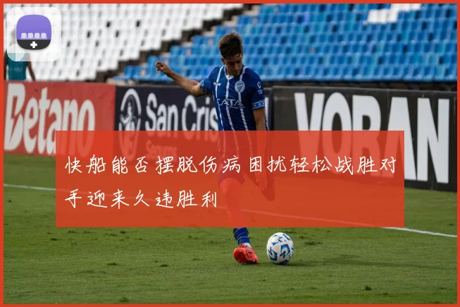快船能否摆脱伤病困扰轻松战胜对手迎来久违胜利