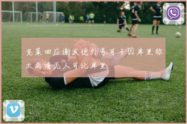 克莱回应谢泼德外号可卡因库里称太离谱无人可比库里