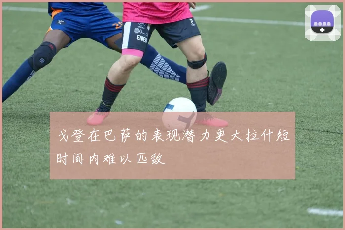 戈登在巴萨的表现潜力更大拉什短时间内难以匹敌