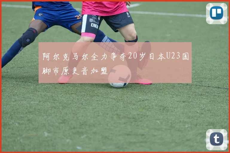 阿尔克马尔全力争夺20岁日本U23国脚市原吏音加盟