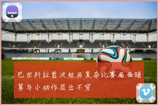 巴尔科拉首次经历复杂比赛局面暗算与小动作层出不穷