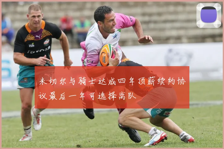 米切尔与骑士达成四年顶薪续约协议最后一年可选择离队
