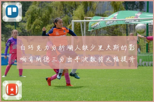 白巧克力分析湖人缺少里夫斯的影响肯纳德三分出手次数将大幅提升