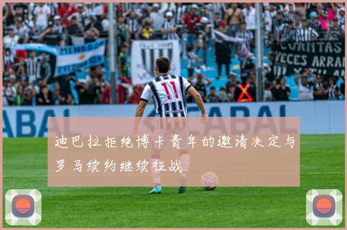 迪巴拉拒绝博卡青年的邀请决定与罗马续约继续征战