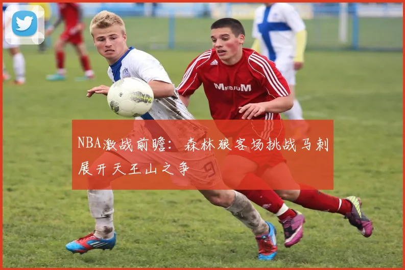 NBA激战前瞻：森林狼客场挑战马刺展开天王山之争