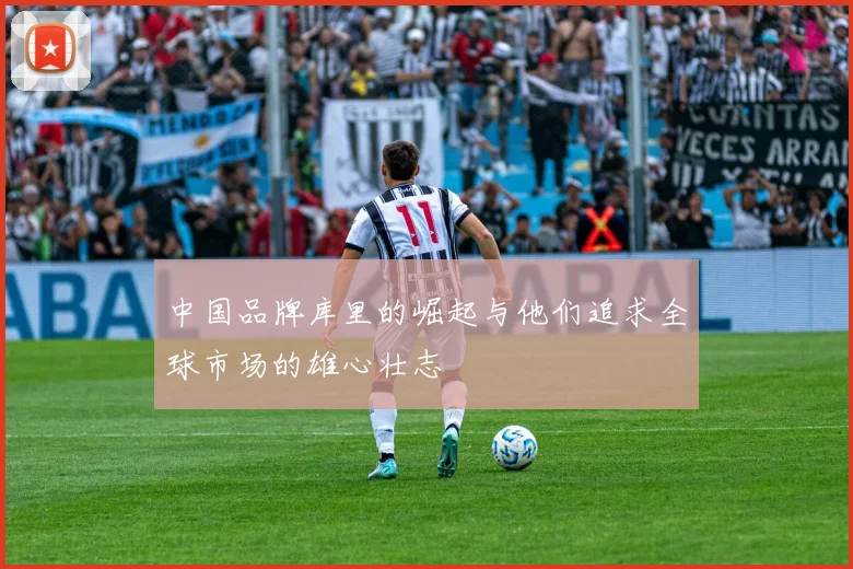 中国品牌库里的崛起与他们追求全球市场的雄心壮志