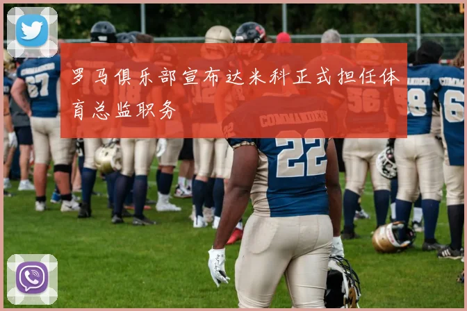 罗马俱乐部宣布达米科正式担任体育总监职务