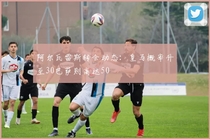 阿尔瓦雷斯转会动态：皇马概率升至30巴萨则高达50