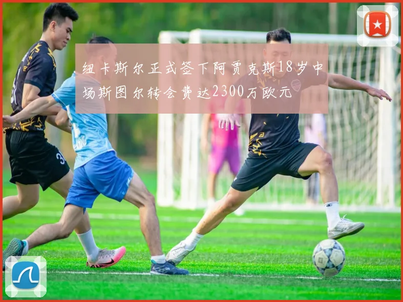 纽卡斯尔正式签下阿贾克斯18岁中场斯图尔转会费达2300万欧元