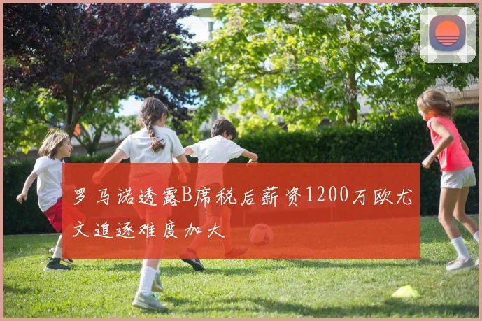 罗马诺透露B席税后薪资1200万欧尤文追逐难度加大