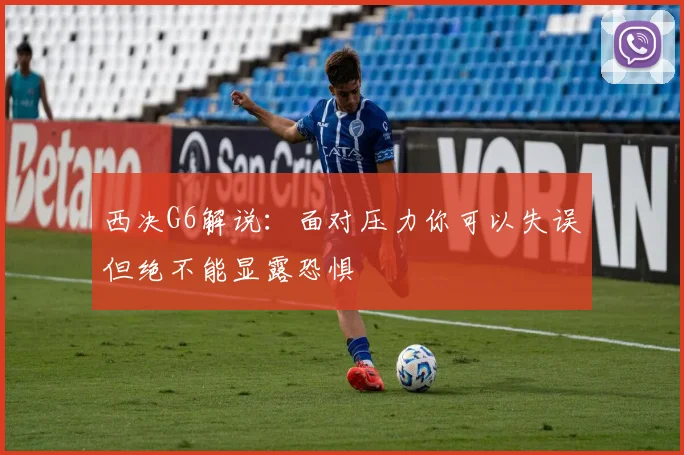 西决G6解说：面对压力你可以失误但绝不能显露恐惧