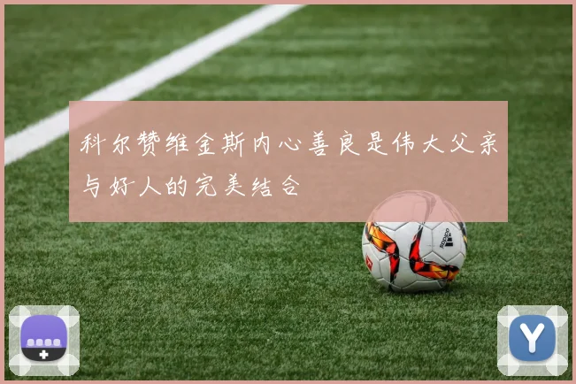 科尔赞维金斯内心善良是伟大父亲与好人的完美结合