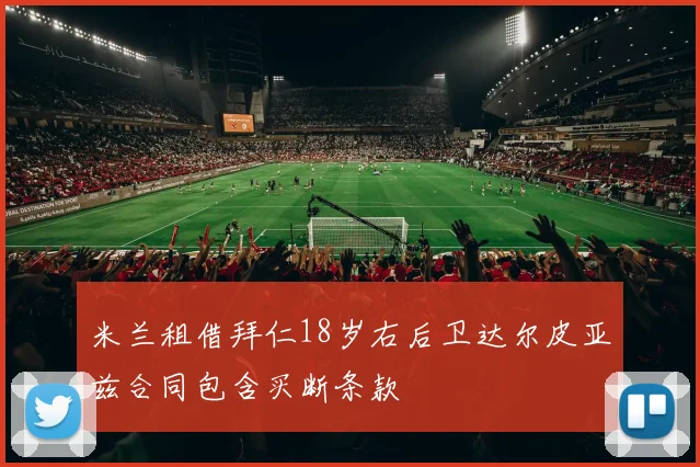 米兰租借拜仁18岁右后卫达尔皮亚兹合同包含买断条款